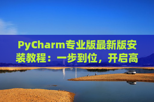PyCharm专业版最新版安装教程：一步到位，开启高效Python开发之旅